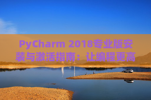 PyCharm 2018专业版安装与激活指南：让编程更高效